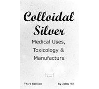 John W Hill Colloidal Silver Medical Uses, Toxicology & Manufacture (Tascabile)