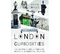 John Wade London Curiosities: The Capital's Odd & Obscure, Weird and (Tascabile)