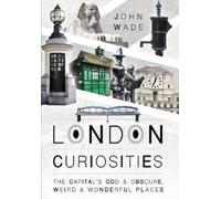 John Wade London Curiosities: The Capital's Odd & Obscure, Weird and (Tascabile)