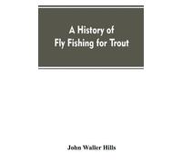 John Waller Hills A history of fly fishing for trout (Tascabile)
