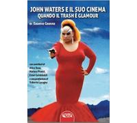 John Waters e il suo cinema. Quando il trash è glamour. Ediz. illustrata