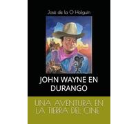 JOHN WAYNE EN DURANGO: UNA AVENTURA EN LA TIERRA DEL CINE (Spanish Edition)