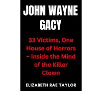 John Wayne Gacy: 33 Victims, One House of Horrors - Inside the Mind of the Killer Clown