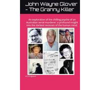 John Wayne Glover - The Granny Killer: An exploration of the chilling psyche of an Australian serial murderer: a profound insight into the darkest recesses of the human mind.