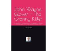 John Wayne Glover - The Granny Killer: An exploration of the chilling psyche of an Australian serial murderer: a profound insight into the darkest recesses of the human mind.