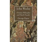 John wesley: christian philosopher and church founder - Eayrs George