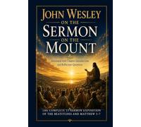 John Wesley on the Sermon on the Mount: The Complete 13-Sermon Exposition of the Beatitudes and Matthew 5-7-Annotated with Chapter introductions and Reflection Questions