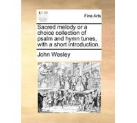 John Wesley Sacred Melody or a Choice Collection of Psalm and Hymn T (Tascabile)