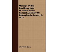John White Gear Message Of His Excellency John W. Geary To The Gener (Tascabile)