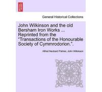John Wilkinson John Wilkinson and the Old Bersham Iron Works ... Re (Tascabile)