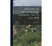 John Wilson History Of Switzerland, From B.c. 110, To A.d. 1830 (Tascabile)