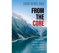 From the Core: A New Masculine Paradigm for Leading with Love, Living Your