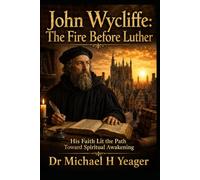 John Wycliffe: The Fire Before Luther: His Faith Lit the Path Toward Spiritual Awakening