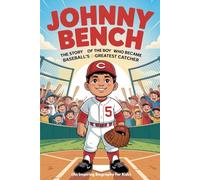 JOHNNY BENCH: The Story of the Boy Who Became Baseball’s Greatest Catcher (An Inspiring Biography For Kids)
