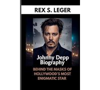 JOHNNY DEPP BIOGRAPHY : BEHIND THE MASKS OF HOLLYWOOD’S MOST ENIGMATIC STAR: A LIFE LESS ORDINARY IN THE WORLD OF GLAMOUR