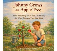 Johnny Grows an Apple Tree: Plant Something Small and Let It Grow, See What Time and Care Can Show