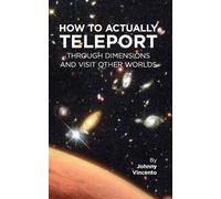 Johnny Vincento How to Actually Teleport Through Dimensions and Visi (Tascabile)
