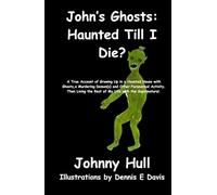 John's Ghost: Haunted Till I Die?: A True Account of Growing Up in a Haunted House with Ghosts, a Murdering Demon(s) and Other Paranormal Activity. Then Living the Rest of My Life with the Supernatur