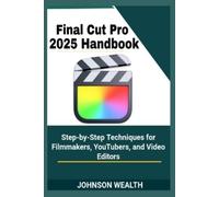 Final Cut Pro 2025 Handbook: Step-by-Step Techniques for Filmmakers, YouTubers, and Video Editors