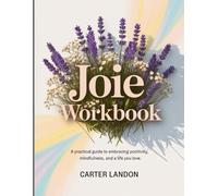 Joie Workbook: A Practical Guide to Embracing Positivity, Mindfulness, and a Life You Love.