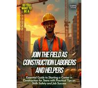 Join the Field as Construction Laborers And Helpers: Essential Guide to Starting a Career in Construction for Teens with Practical Tips on Skills Safety and Job Success