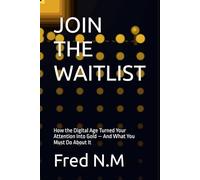 JOIN THE WAITLIST: How the Digital Age Turned Your Attention Into Gold - And What You Must Do About It