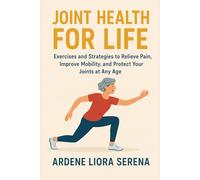 Joint Health for Life: Exercises and Strategies to Relieve Pain, Improve Mobility, and Protect Your Joints at Any Age