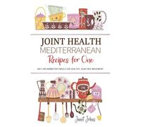 Joint Health Mediterranean Recipes for One Cookbook: Anti-Inflammatory Meals for Healthy, Pain-Free Movement - Perfectly Crafted for One Person