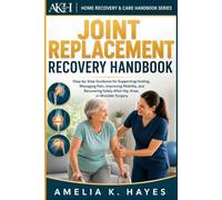 Joint Replacement Recovery Handbook: Step-by-Step Guidance for Supporting Healing, Managing Pain, Improving Mobility, and Recovering Safely After Hip, Knee, or Shoulder Surgery