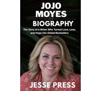 JOJO MOYES BIOGRAPHY: The Story of a Writer Who Turned Love, Loss, and Hope into Global Bestsellers