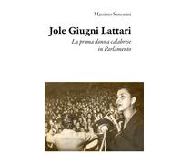 Libri Massimo Simonini - Jole Giugni Lattari. La Prima Donna Calabrese In Parlam