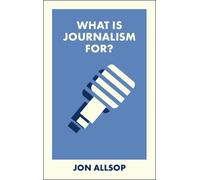 Jon Allsop What Is Journalism For? (Tascabile) What Is It For?