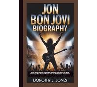 JON BON JOVI BIOGRAPHY: From Steel Strings to Stadium Dreams: The Story of a Rock Visionary Who Turned Passion into an Anthem for Generations