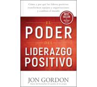 El Poder del Liderazgo Positivo: Cómo Y Porqué Los Líderes Positivos Puedentransformar Equipos Y Organizaciones Y Cambiar El Mundo