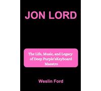 JON LORD: The Life, Music, and Legacy of Deep Purple’s Keyboard Maestro