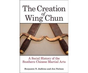 Jon Nielson Benjamin N. Judkins The Creation of Wing Chun (Tascabile)