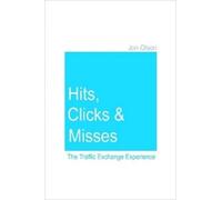 Jon Olson Hits, Clicks and Misses: The Traffic Exchange Experience (Tascabile)