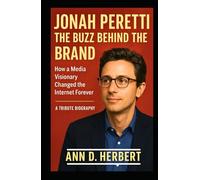 JONAH PERETTI: THE BUZZ BEHIND THE BRAND: How a Media Visionary Changed the Internet Forever (A Tribute Biography)