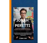 JONAH PERETTI: THE DEFINITIVE BIOGRAPHY OF THE MAVERICK WHO REWIRED THE INTERNET: How a Relentless Innovator Revolutionized Media, Memes, and Culture: The Untold Journey from Harvard Labs to Building