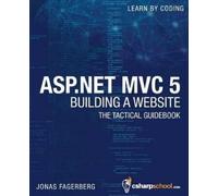 ASP.NET MVC 5 - Building a Website with Visual Studio 2015 and C Sharp: The Tactical Guidebook