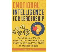 Emotional Intelligence for Leadership: 4 Week Booster Plan to Increase Your Self-Awareness, Assertiveness and Your Ability to Manage People