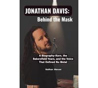 JONATHAN DAVIS: Behind the Mask: A Biography-Korn, the Bakersfield Years, and the Voice That Defined Nu Metal