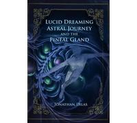Jonathan Dilas Lucid Dreaming, Astral Journeys and the Pineal Gland (Tascabile)