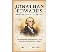 JONATHAN EDWARDS: America’s Theologian of Glory: The untold story of the preacher who shaped a nation’s faith, revealed divine beauty, and left a legacy of power and paradox