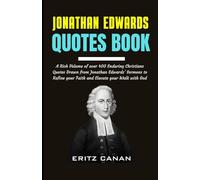 JONATHAN EDWARDS QUOTES BOOK: A Rich Volume of over 400 Enduring Christians Quotes Drawn from Jonathan Edwards’ Sermons to Refine your Faith and Elevate your Walk with God