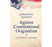Jonathan Gienapp Against Constitutional Originalism (Tascabile)