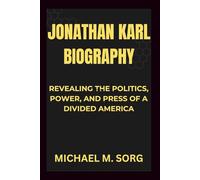 JONATHAN KARL BIOGRAPHY: Revealing the Politics, Power, and Press of a Divided America