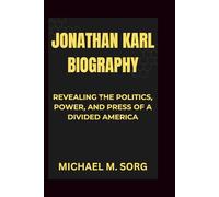 JONATHAN KARL BIOGRAPHY: Revealing the Politics, Power, and Press of a Divided America