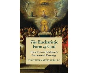 Jonathan Martin Ciraulo The Eucharistic Form of God (Tascabile)