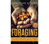 Foraging: The Ultimate Beginners Guide to Foraging Wild Edible Plants and Medicinal Herbs